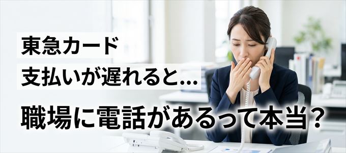 東急カードの支払いが遅れると職場に電話が掛かってくるのは本当？